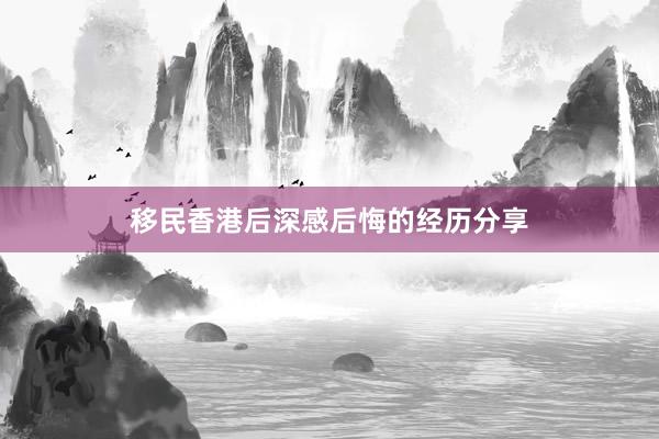 移民香港后深感后悔的经历分享