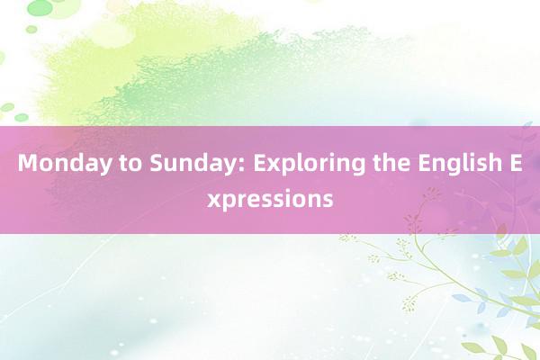 Monday to Sunday: Exploring the English Expressions