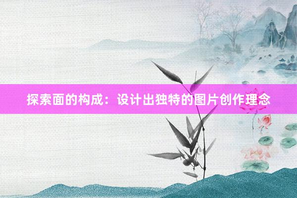 探索面的构成：设计出独特的图片创作理念